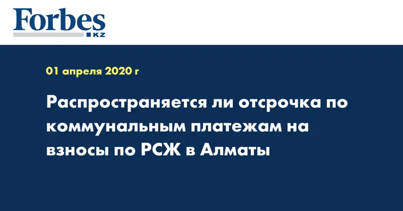 Распространяется ли отсрочка по коммунальным платежам на взносы по РСЖ в Алматы