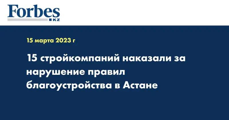 15 стройкомпаний наказали за нарушение правил благоустройства в Астане