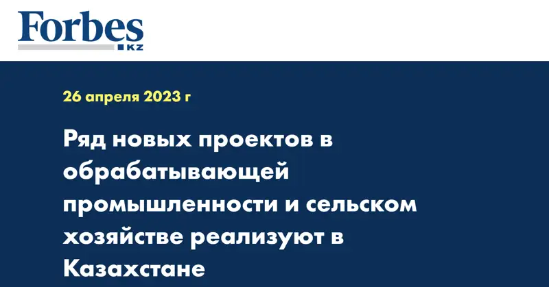 Ряд новых проектов в обрабатывающей промышленности и сельском хозяйстве реализуют в Казахстане