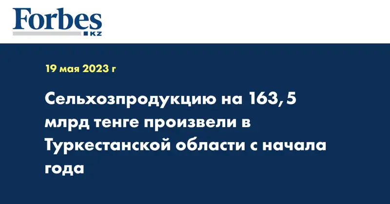 Сельхозпродукцию на 163,5 млрд тенге произвели в Туркестанской области с начала года