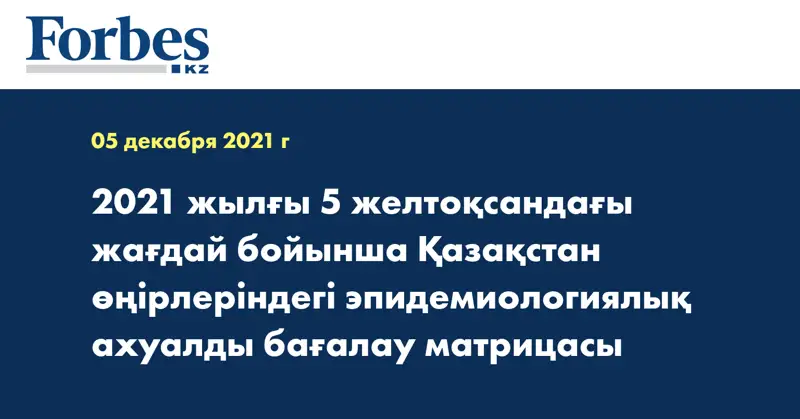 2021 жылғы 5 желтоқсандағы жағдай бойынша Қазақстан өңірлеріндегі эпидемиологиялық ахуалды бағалау матрицасы