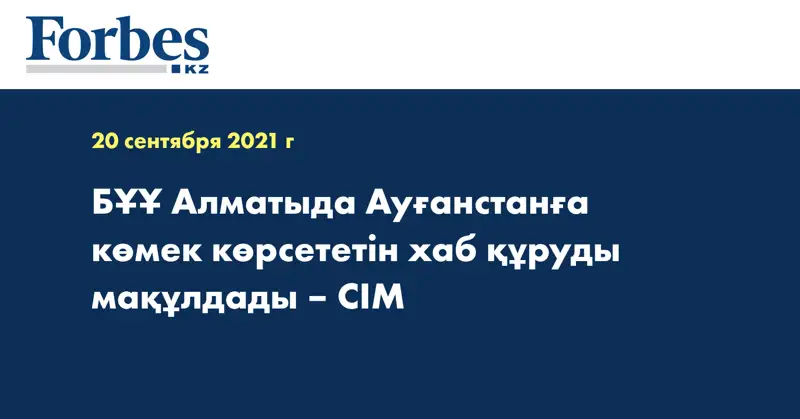 БҰҰ Алматыда Ауғанстанға көмек көрсететін хаб құруды мақұлдады – СІМ