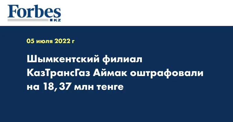 Шымкентский филиал КазТрансГаз Аймак оштрафовали на 18,37 млн тенге