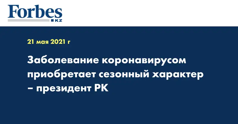Заболевание коронавирусом приобретает сезонный характер – Президент РК