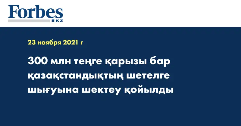 300 млн теңге қарызы бар қазақстандықтың шетелге шығуына шектеу қойылды