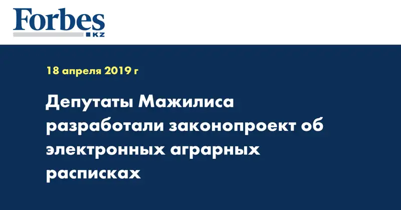 Депутаты Мажилиса разработали законопроект об электронных аграрных расписках