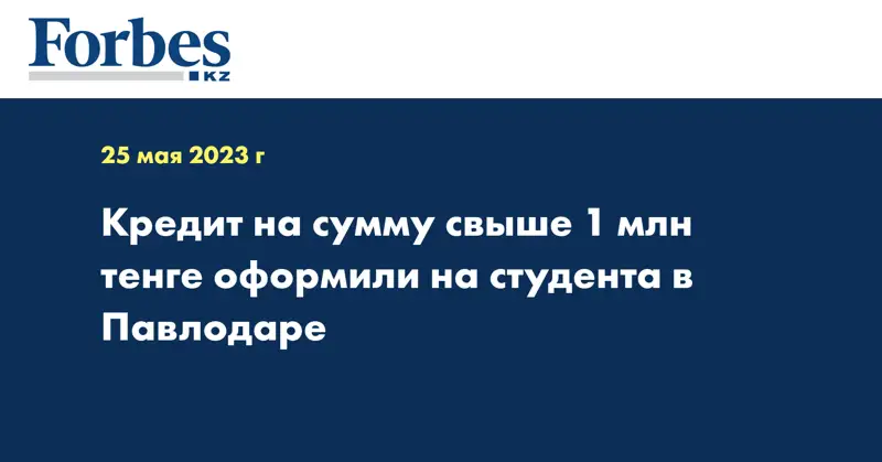 Кредит на сумму свыше 1 млн тенге оформили на студента в Павлодаре