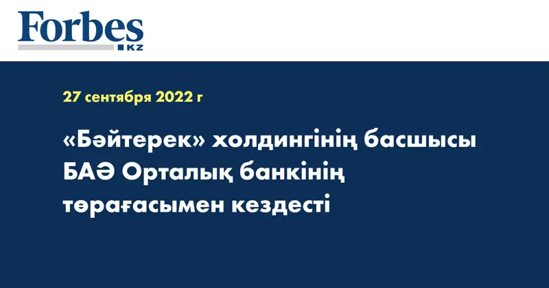 «Бәйтерек» холдингінің басшысы БАӘ Орталық банкінің төрағасымен кездесті
