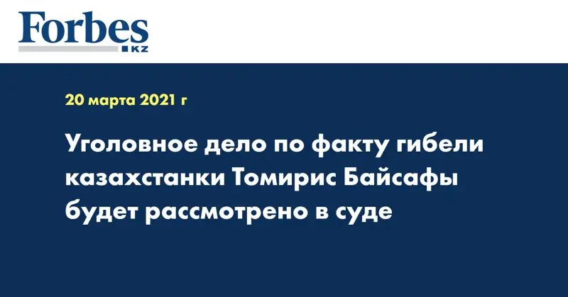 Уголовное дело по факту гибели казахстанки Томирис Байсафы будет рассмотрено в суде