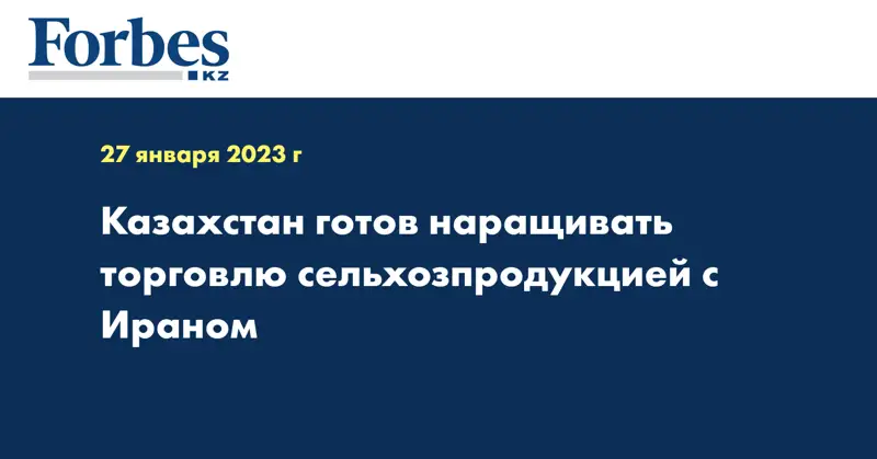 Казахстан готов наращивать торговлю сельхозпродукцией с Ираном