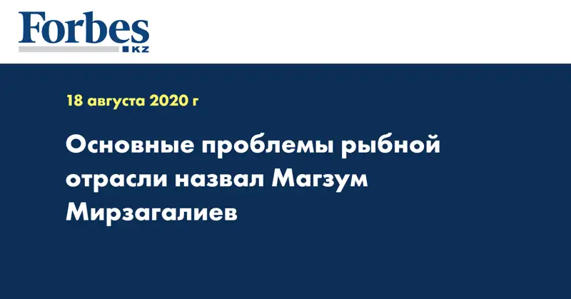  Основные проблемы рыбной отрасли назвал Магзум Мирзагалиев