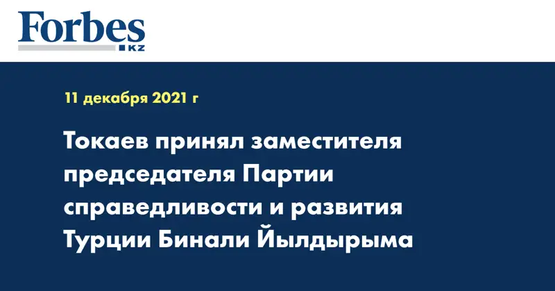 Токаев принял заместителя председателя Партии справедливости и развития Турции Бинали Йылдырыма