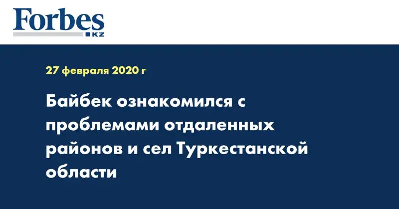 Байбек ознакомился с проблемами отдаленных районов и сел Туркестанской области