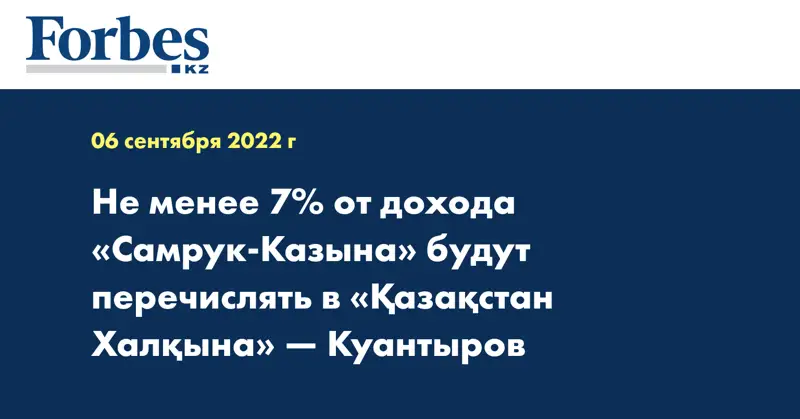 Не менее 7% от дохода «Самрук-Казына» будут перечислять в «Қазақстан Халқына» — Куантыров