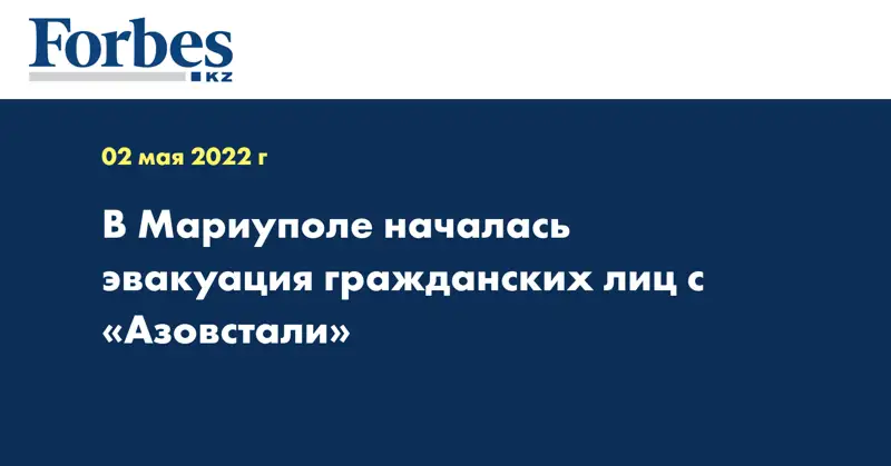 В Мариуполе началась эвакуация гражданских лиц с «Азовстали»