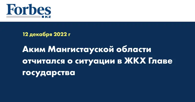 Аким Мангистауской области отчитался о ситуации в ЖКХ Главе государства