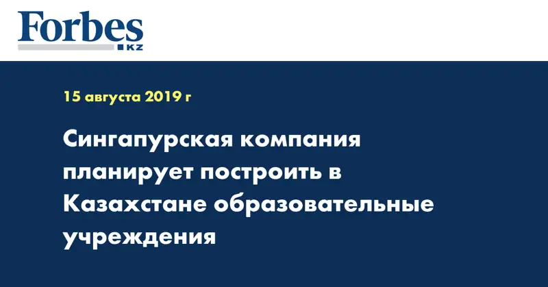 Сингапурская компания планирует построить в Казахстане образовательные учреждения