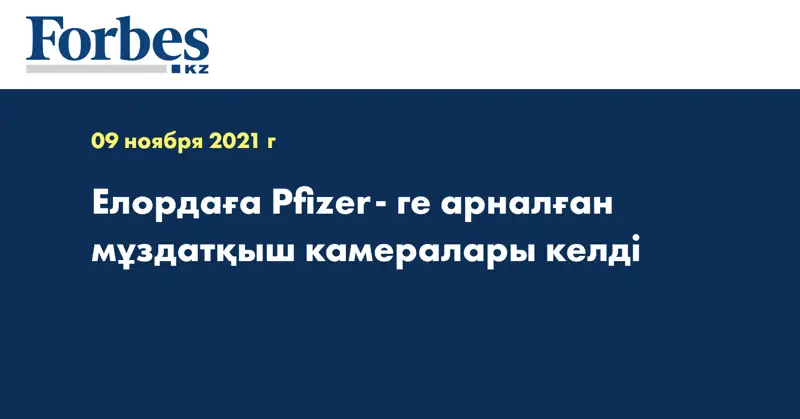 Елордаға Pfizer- ге арналған мұздатқыш камералары келді
