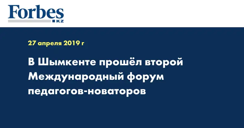 В Шымкенте прошёл второй Международный форум педагогов-новаторов  