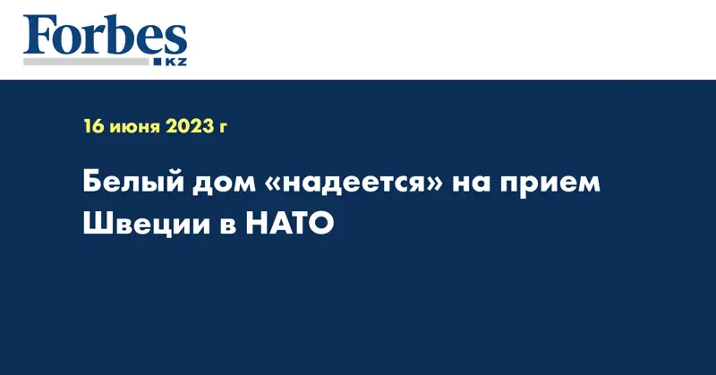 Белый дом «надеется» на прием Швеции в НАТО