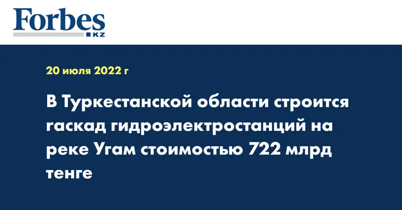 В Туркестанской области строится rаскад гидроэлектростанций на реке Угам стоимостью 722 млрд тенге