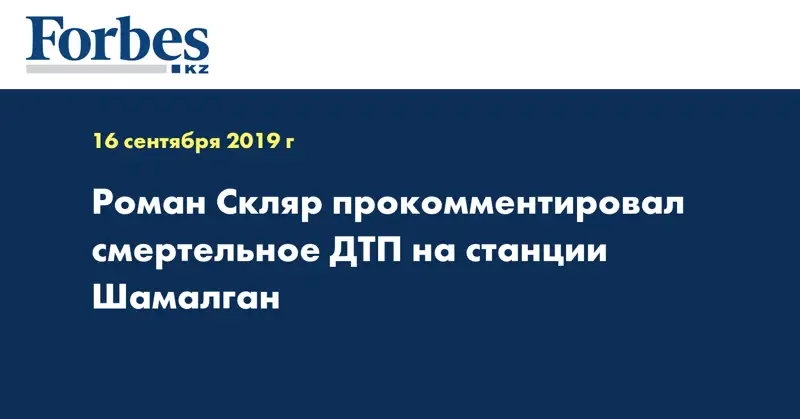 Роман Скляр прокомментировал смертельное ДТП на станции Шамалган