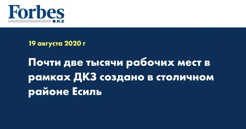  Почти две тысячи рабочих мест в рамках ДКЗ создано в столичном районе Есиль