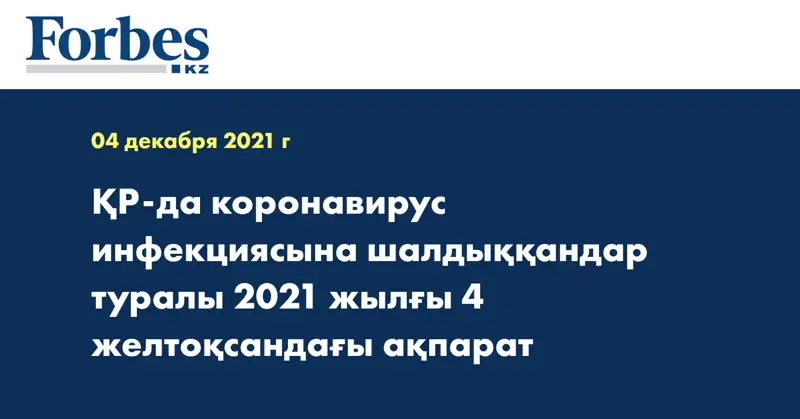 ҚР-да коронавирус инфекциясына шалдыққандар туралы 2021 жылғы 4 желтоқсандағы ақпарат