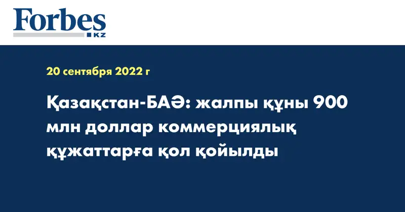 Қазақстан-БАӘ: жалпы құны 900 млн доллар коммерциялық құжаттарға қол қойылды