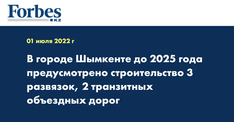 В городе Шымкенте до 2025 года предусмотрено строительство 3 развязок, 2 транзитных объездных дорог