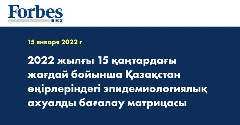 2022 жылғы 15 қаңтардағы жағдай бойынша Қазақстан өңірлеріндегі эпидемиологиялық ахуалды бағалау матрицасы