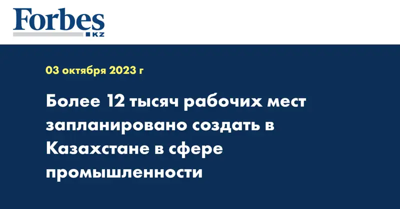 Более 12 тысяч рабочих мест запланировано создать в Казахстане в сфере промышленности