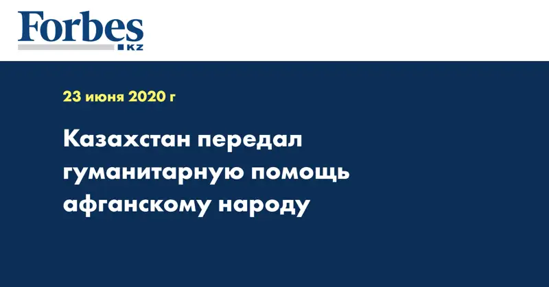 Казахстан передал гуманитарную помощь афганскому народу