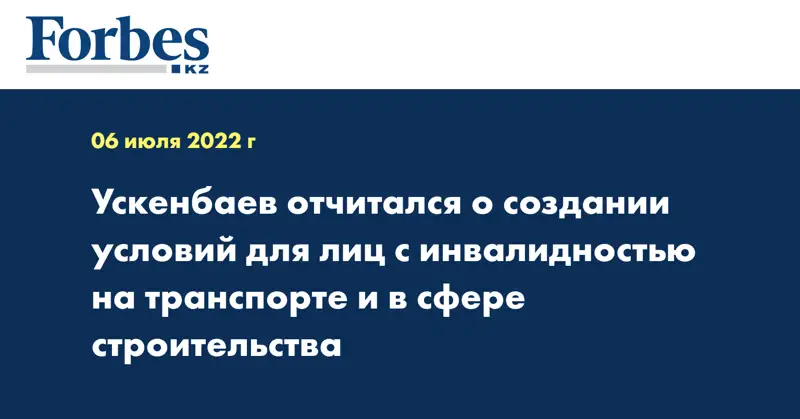 Ускенбаев отчитался о создании условий для лиц с инвалидностью на транспорте и в сфере строительства