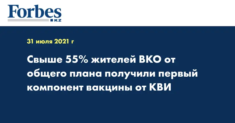Свыше 55% жителей ВКО от общего плана получили первый компонент вакцины от КВИ