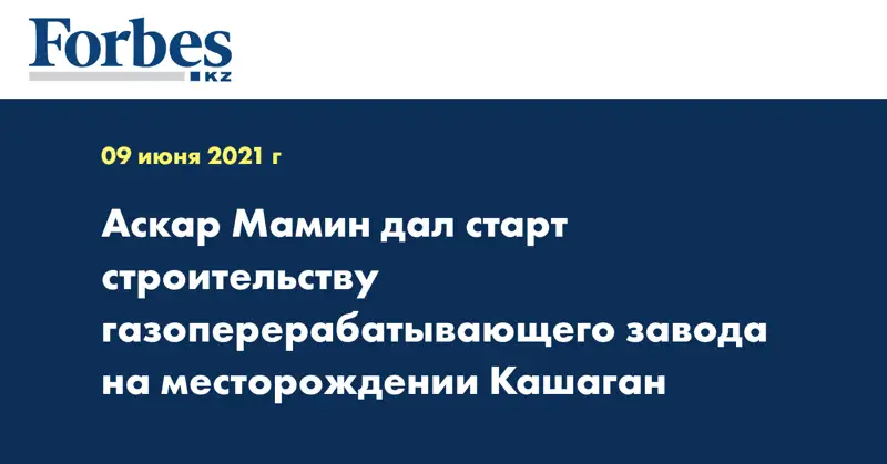 Аскар Мамин дал старт строительству газоперерабатывающего завода на месторождении Кашаган