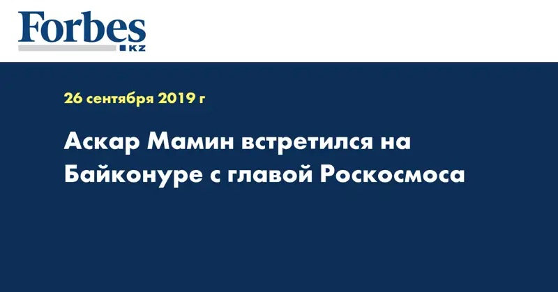 Аскар Мамин встретился на Байконуре с главой Роскосмоса
