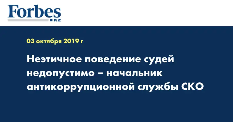 Неэтичное поведение судей недопустимо – начальник антикоррупционной службы СКО