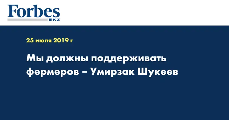 Мы должны поддерживать фермеров – Умирзак Шукеев
