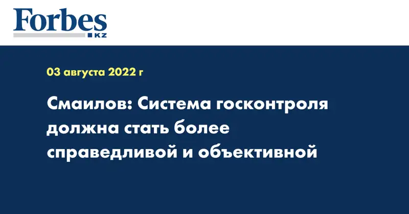 Смаилов: Система госконтроля должна стать более справедливой и объективной 