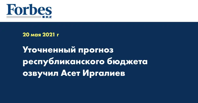  Уточненный прогноз республиканского бюджета озвучил Асет Иргалиев