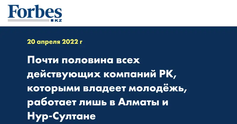 Почти половина всех действующих компаний РК, которыми владеет молодёжь, работает лишь в Алматы и Нур-Султане