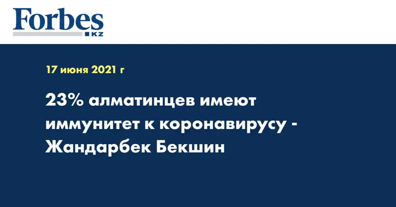 23% алматинцев имеют иммунитет к коронавирусу - Жандарбек Бекшин