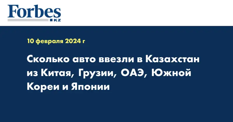 Сколько авто ввезли в Казахстан из Китая, Грузии, ОАЭ, Южной Кореи и Японии