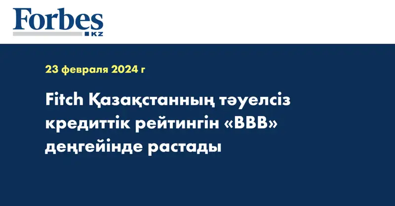 Fitch Қазақстанның тәуелсіз кредиттік рейтингін «BBB» деңгейінде растады