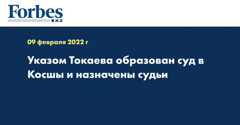 Указом Токаева образован суд в Косшы и назначены судьи