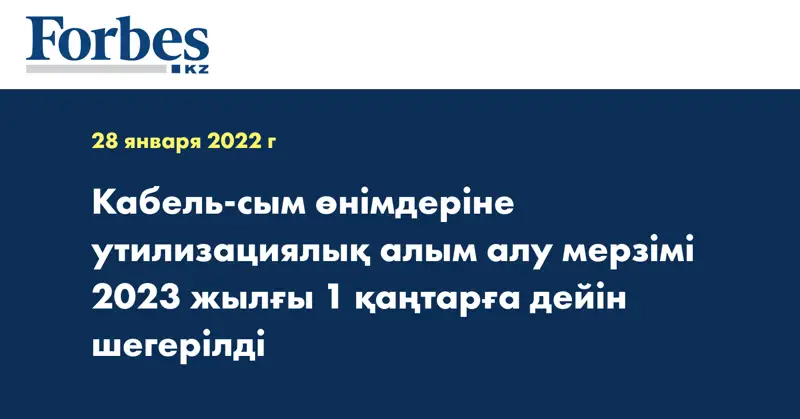 Кабель-сым өнімдеріне утилизациялық алым алу мерзімі 2023 жылғы 1 қаңтарға дейін шегерілді