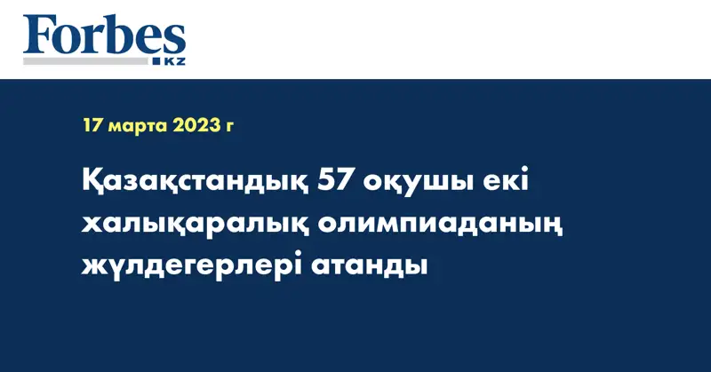Қазақстандық 57 оқушы екі халықаралық олимпиаданың жүлдегерлері атанды