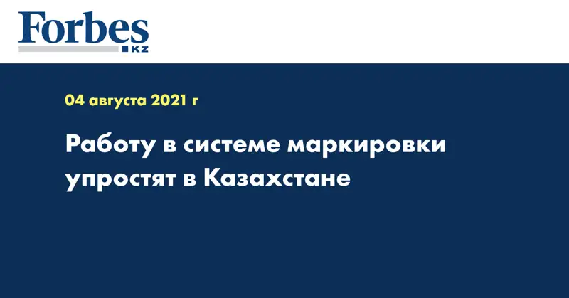 Работу в системе маркировки упростят в Казахстане