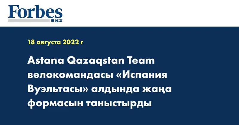 Astana Qazaqstan Team велокомандасы «Испания Вуэльтасы» алдында жаңа формасын таныстырды